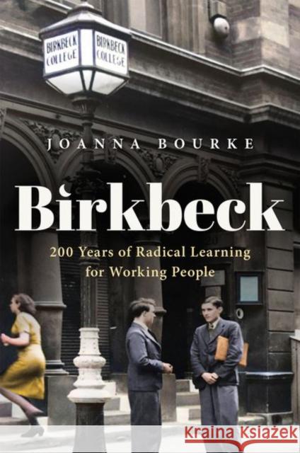 Birkbeck: 200 Years of Radical Learning for Working People Joanna (Professor of History, Professor of History, Birkbeck, University of London) Bourke 9780192846631 Oxford University Press