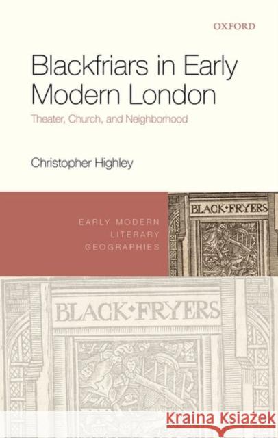 Blackfriars in Early Modern London: Theater, Church, and Neighborhood Highley, Christopher 9780192846976 OXFORD HIGHER EDUCATION