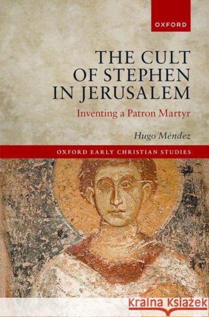 The Cult of Stephen in Jerusalem: Inventing a Patron Martyr M'Endez, Hugo 9780192846990 Oxford University Press