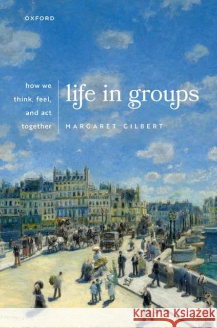 Life in Groups: How We Think, Feel, and ACT Together Gilbert, Margaret 9780192847157