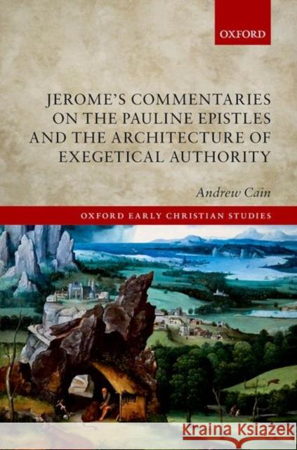 Jerome's Commentaries on the Pauline Epistles and the Architecture of Exegetical Authority Andrew Cain 9780192847195