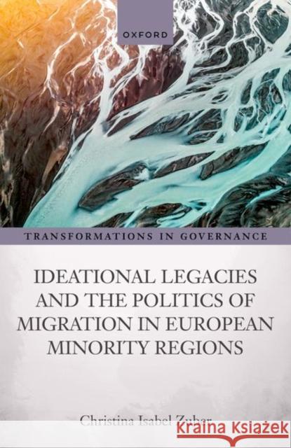 Ideational Legacies and the Politics of Migration in European Minority Regions Christina Isabel (Professor of German Politics, Department of Politics and Public Administration, Professor of German Po 9780192847201 Oxford University Press