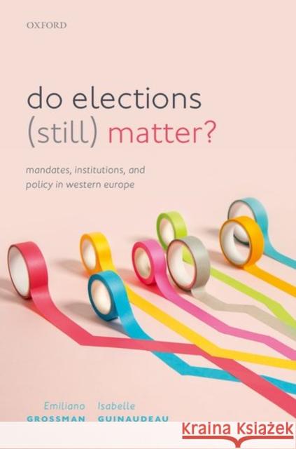 Do Elections (Still) Matter?: Mandates, Institutions, and Policies in Western Europe Emiliano Grossman Isabelle Guinaudeau 9780192847218 Oxford University Press, USA