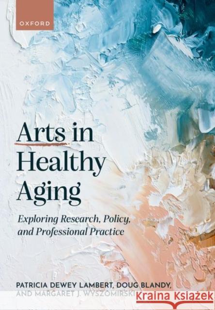 Arts in Healthy Aging: Exploring Research, Policy, and Professional Practice Margaret (Professor Emerita, Department of Art Administration, Education and Policy, Professor Emerita, Department of Ar 9780192847607 OUP OXFORD