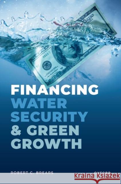 Financing Water Security and Green Growth Mr Robert (Founder, Founder, Our Future Water) Brears 9780192847843 Oxford University Press