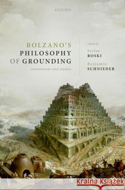 Bolzano's Philosophy of Grounding: Translations and Studies Stefan Roski Benjamin Schnieder 9780192847973