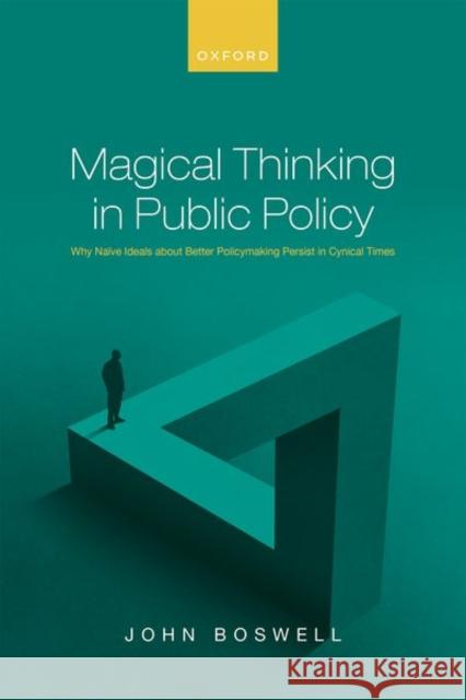 Magical Thinking in Public Policy: Why Naïve Ideals about Better Policymaking Persist in Cynical Times Boswell, John 9780192848789 Oxford University Press