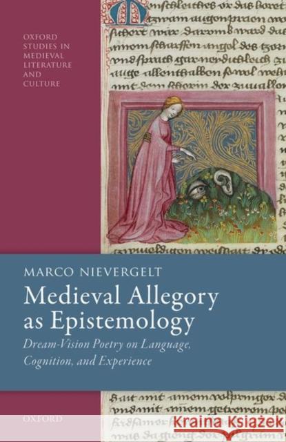 Medieval Allegory as Epistemology: Dream-Vision Poetry on Language, Cognition, and Experience Marco (Forward College) Nievergelt 9780192849212