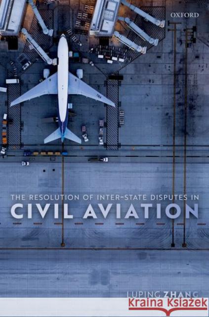 The Resolution of Inter-State Disputes in Civil Aviation Luping (Assistant Professor, Assistant Professor, China University of Political Science and Law) Zhang 9780192849274