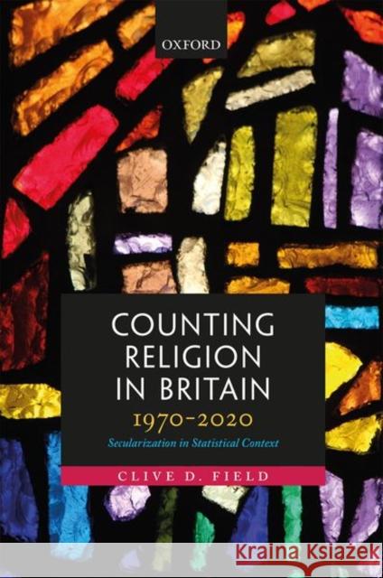 Counting Religion in Britain, 1970-2020: Secularization in Statistical Context Clive D. Field 9780192849328