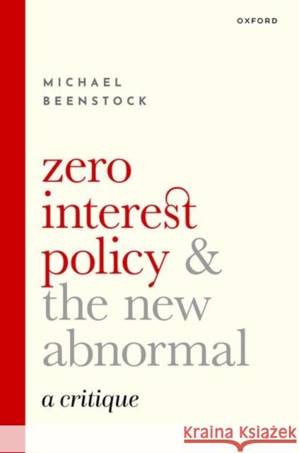 Zero Interest Policy and the New Abnormal: A Critique Michael (Professor of Economics, Professor of Economics, Hebrew University of Jerusalem) Beenstock 9780192849663