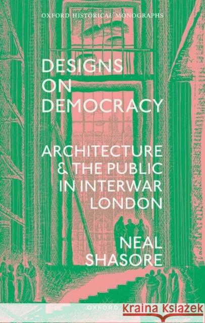 Designs on Democracy: Architecture and the Public in Interwar London Neal (Head of School, Head of School, London School of Architecture) Shasore 9780192849724 Oxford University Press