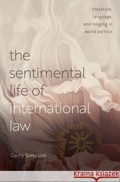 The Sentimental Life of International Law: Literature, Language, and Longing in World Politics Simpson, Gerry 9780192849793