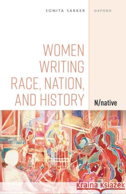 Women Writing Race, Nation, and History: N/Native Sarker, Sonita 9780192849960 Oxford University Press