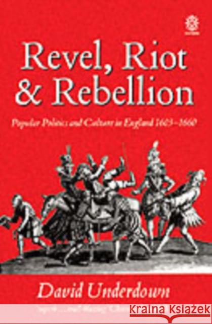 Revel, Riot, and Rebellion: Popular Politics and Culture in England 1603-1660 Underdown, David 9780192851932 0