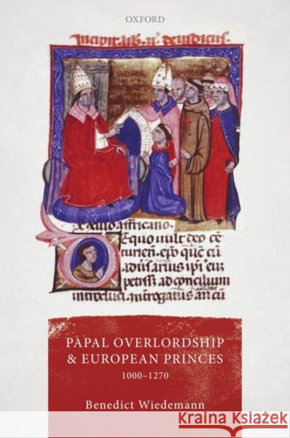Papal Overlordship and European Princes, 1000-1270 Benedict Wiedemann 9780192855039 Oxford University Press, USA