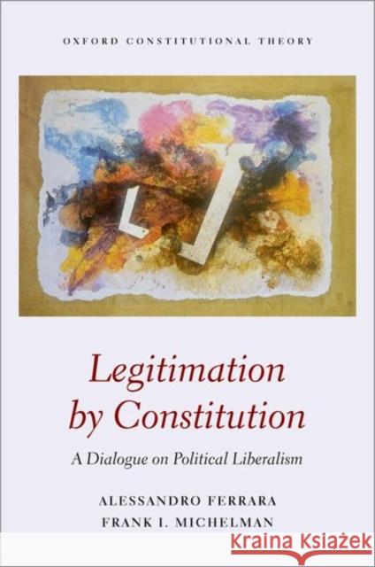 Legitimation by Constitution: A Dialogue on Political Liberalism Michelman, Frank 9780192855121 Oxford University Press