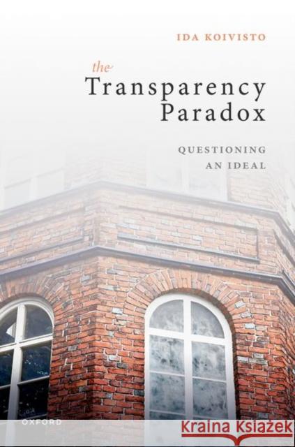 The Transparency Paradox Ida (Associate Professor of Public Law, Associate Professor of Public Law, University of Helsinki) Koivisto 9780192855466 Oxford University Press