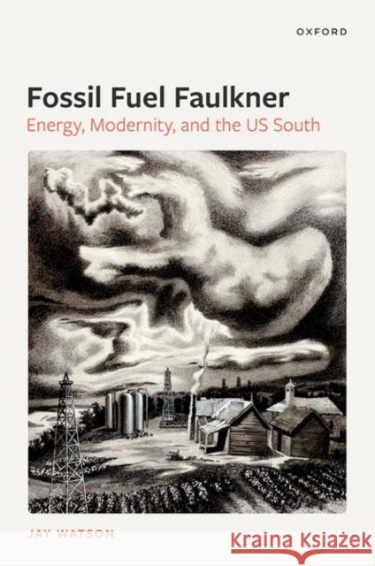 Fossil-Fuel Faulkner: Energy, Modernity, and the Us South Watson, Jay 9780192855619 Oxford University Press