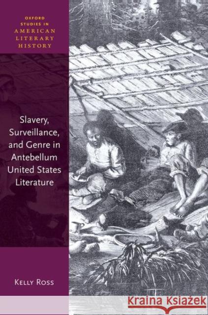 Slavery, Surveillance and Genre in Antebellum United States Literature Ross, Kelly 9780192856272