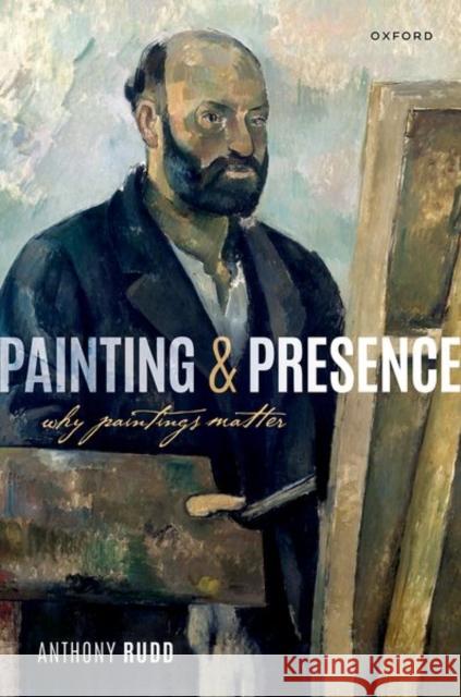 Painting and Presence: Why Paintings Matter Anthony (Associate Professor of Philosophy, Associate Professor of Philosophy, St. Olaf College) Rudd 9780192856289 Oxford University Press