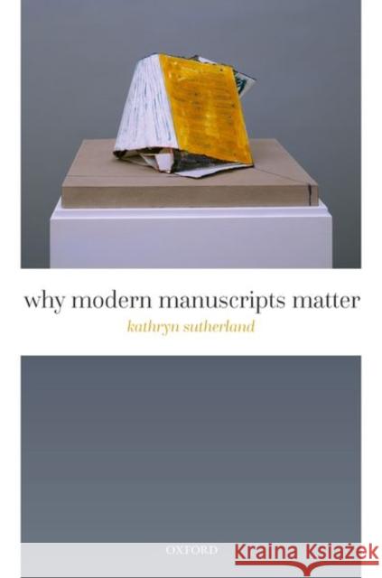 Why Modern Manuscripts Matter Kathryn (Senior Research Fellow, St Anne's College, University of Oxford) Sutherland 9780192856517