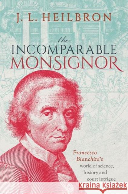 The Incomparable Monsignor: Francesco Bianchini's world of science, history, and court intrigue  9780192856654 Oxford University Press