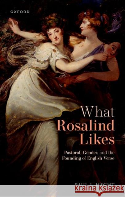 What Rosalind Likes: Pastoral, Gender, and the Founding of English Verse Hecht, Paul J. 9780192857200