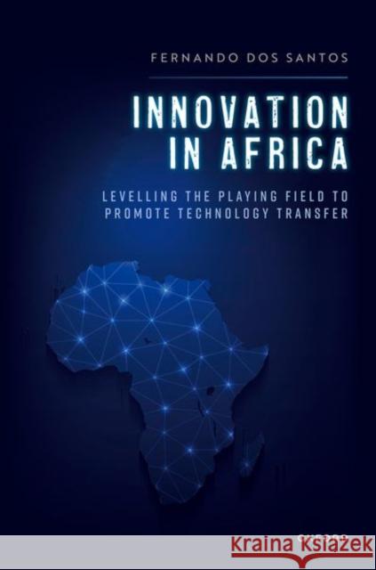 Innovation in Africa: Levelling the Playing Field to Promote Technology Transfer Fernando (Law Lecturer, Law Lecturer, Eduardo Mondlane University, Maputo) dos Santos 9780192857309