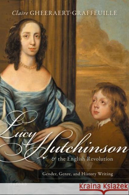 Lucy Hutchinson and the English Revolution: Gender, Genre, and History Writing Claire (Senior lecturer in British Studies, Senior lecturer in British Studies, Universite de Rouen Normandie) Gheeraert 9780192857538