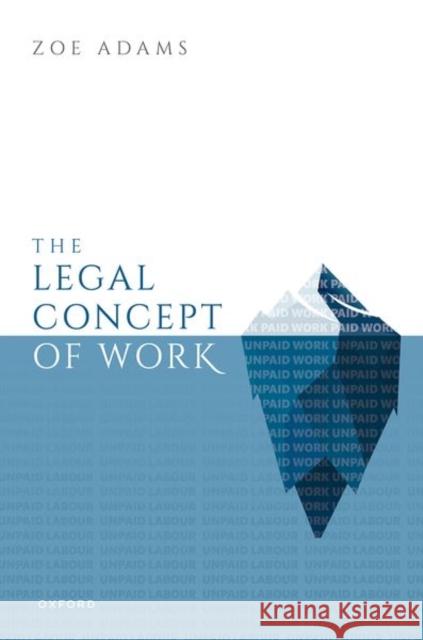 The Legal Concept of Work Zoe (Lecturer in Law, Lecturer in Law, University of Cambridge) Adams 9780192857774 Oxford University Press