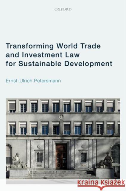 Transforming World Trade and Investment Law for Sustainable Development Ernst-Ulrich (Emeritus Professor, Emeritus Professor, European University Institute) Petersmann 9780192858023