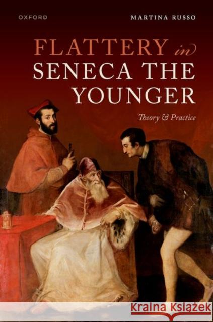 Flattery in Seneca the Younger: Theory & Practice Martina (Sapienza Universita di Roma) Russo 9780192858115 Oxford University Press