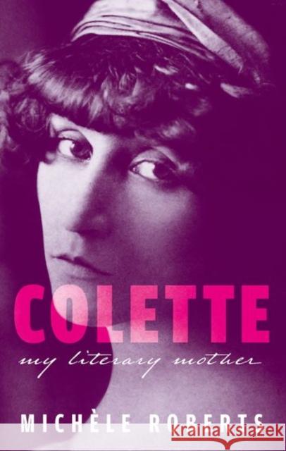 Colette: My Literary Mother Michele (Novelist, poet, and Professor Emeritus, University of East Anglia) Roberts 9780192858214 Oxford University Press