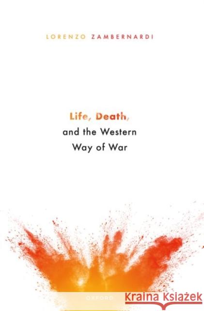 Life, Death, and the Western Way of War Lorenzo (Associate Professor of Political Science, Associate Professor of Political Science, University of Bologna) Zamb 9780192858245 Oxford University Press