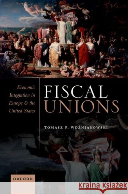 Fiscal Unions: Economic Integration in Europe and the United States Tomasz (Postdoctoral Researcher, Hertie School, and Lecturer at Stanford University, Berlin) Wozniakowski 9780192858436