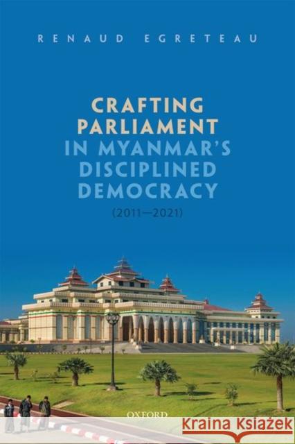 Crafting Parliament in Myanmar's Disciplined Democracy (2011-2021) Renaud (Associate Professor in Comparative Politics, Associate Professor in Comparative Politics, City University of Hon 9780192858740 Oxford University Press
