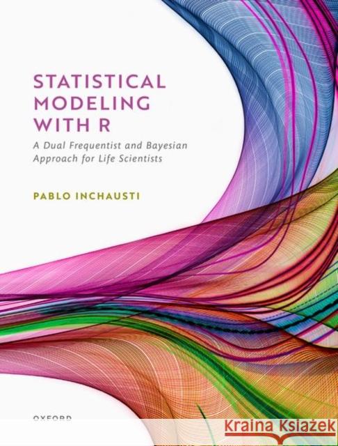Statistical Modeling with R: A Dual Frequentist and Bayesian Approach for Life Scientists Inchausti, Pablo 9780192859013 Oxford University Press