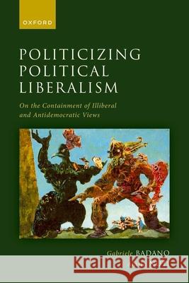 Politicizing Political Liberalism: On the Containment of Illiberal and Antidemocratic Views Alasia (Senior Lecturer in Political Theory, Department of Politics and International Relations, Senior Lecturer in Poli 9780192859310 OUP OXFORD