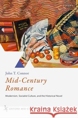 Mid-Century Romance: Modernism, Socialist Culture, and the Historical Novel John T. (Lecturer in Literature and Politics, Lecturer in Literature and Politics, King's College London) Connor 9780192859754 Oxford University Press