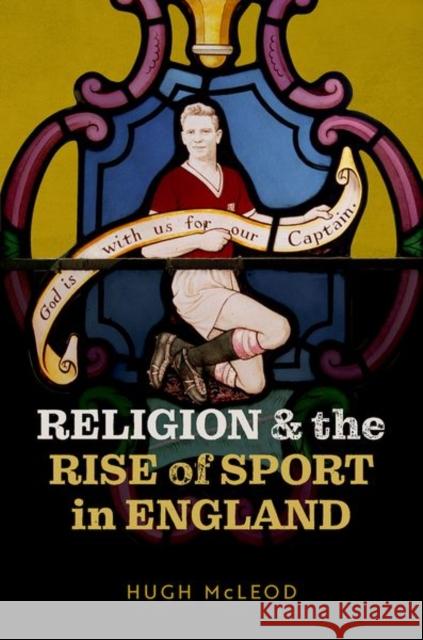 Religion and the Rise of Sport in England Hugh (Emeritus Professor of Church History, Emeritus Professor, University of Birmingham) McLeod 9780192859983