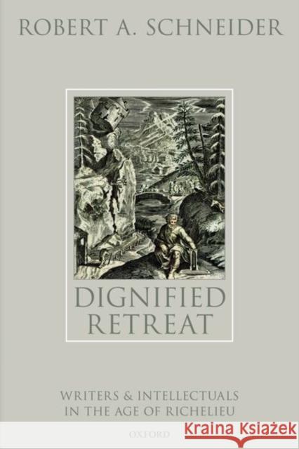Dignified Retreat: Writers and Intellectuals in the Age of Richelieu Schneider, Robert A. 9780192863164 Oxford University Press