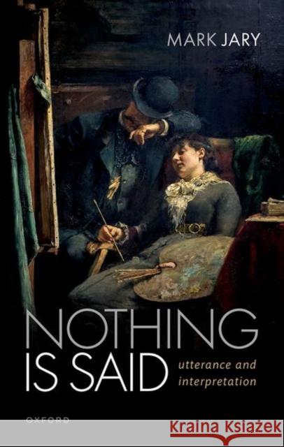 Nothing Is Said: Utterance and Interpretation Jary, Mark 9780192863188 Oxford University Press