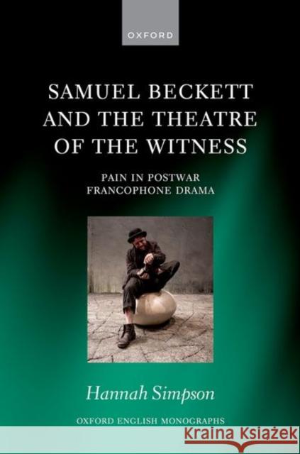 Samuel Beckett and the Theatre of the Witness: Pain in Post-War Francophone Drama Simpson, Hannah 9780192863263 Oxford University Press