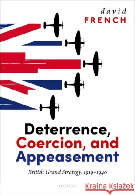 Deterrence, Coercion, and Appeasement: British Grand Strategy, 1919-1940 French, David 9780192863355