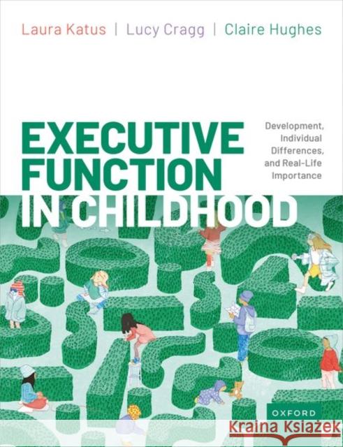 Executive Function in Childhood: Development, Individual Differences, and Real-life Importance Claire (Deputy Head of Psychology, Deputy Head of Psychology, University of Cambridge) Hughes 9780192863515