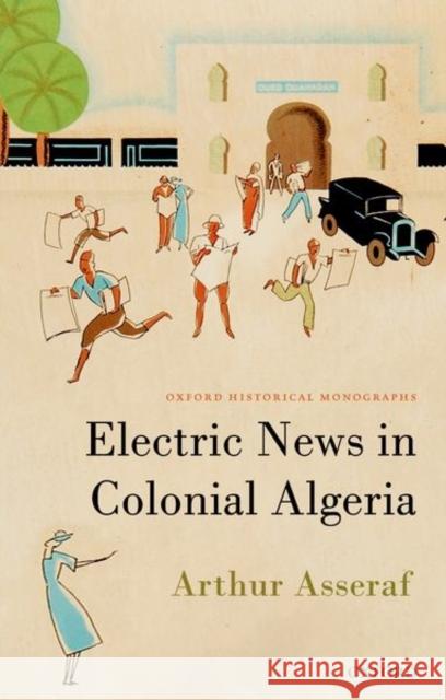 Electric News in Colonial Algeria Arthur (Lecturer in the history of France and the Francophone World, Lecturer in the history of France and the Francopho 9780192864017 Oxford University Press