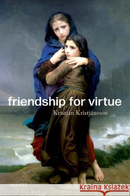 Friendship for Virtue Kristjan (Professor of Character Education and Virtue Ethics, Professor of Character Education and Virtue Ethics, Univer 9780192864260 Oxford University Press