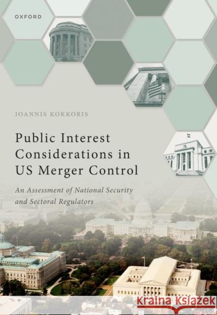 Public Interest Considerations in US Merger Control: An Assessment of National Security and Sectoral Regulators Ioannis (Chair in Competition Law and Economics, Chair in Competition Law and Economics, Centre for Commerical Law Studi 9780192864451 Oxford University Press
