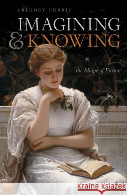 Imagining and Knowing: The Shape of Fiction Currie, Gregory 9780192864680